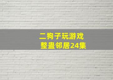 二狗子玩游戏整蛊邻居24集