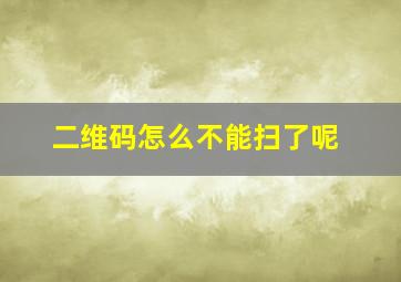 二维码怎么不能扫了呢