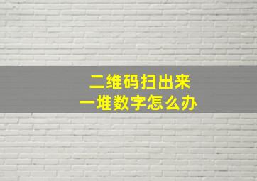 二维码扫出来一堆数字怎么办