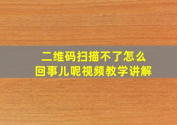 二维码扫描不了怎么回事儿呢视频教学讲解