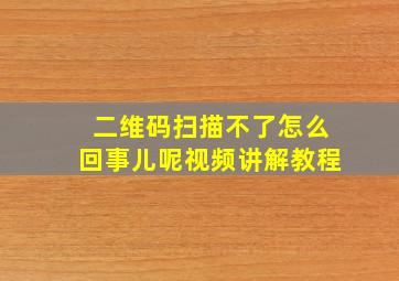 二维码扫描不了怎么回事儿呢视频讲解教程