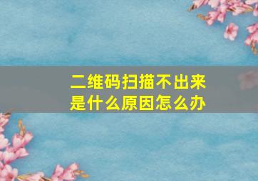 二维码扫描不出来是什么原因怎么办