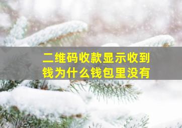 二维码收款显示收到钱为什么钱包里没有