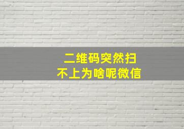 二维码突然扫不上为啥呢微信