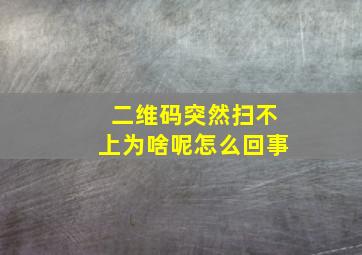 二维码突然扫不上为啥呢怎么回事