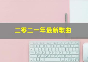 二零二一年最新歌曲