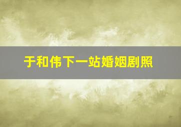 于和伟下一站婚姻剧照