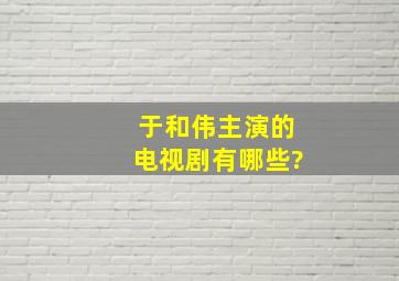 于和伟主演的电视剧有哪些?