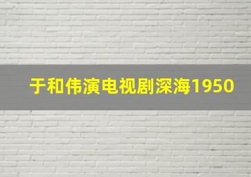 于和伟演电视剧深海1950