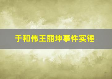 于和伟王丽坤事件实锤