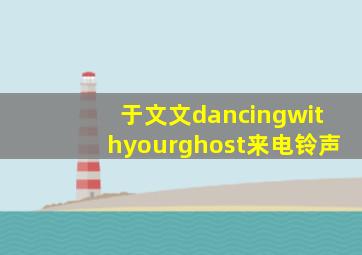 于文文dancingwithyourghost来电铃声