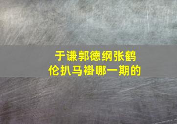 于谦郭德纲张鹤伦扒马褂哪一期的