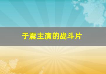 于震主演的战斗片