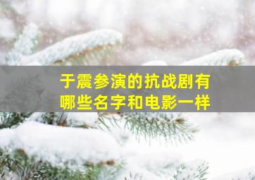 于震参演的抗战剧有哪些名字和电影一样