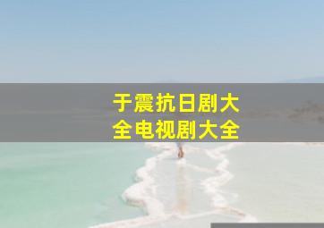 于震抗日剧大全电视剧大全