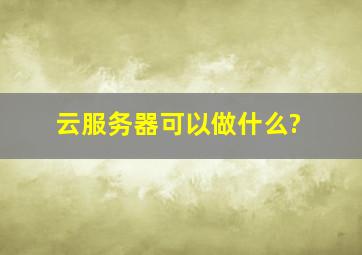 云服务器可以做什么?