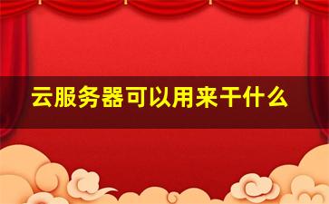 云服务器可以用来干什么