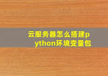 云服务器怎么搭建python环境变量包