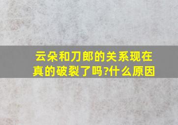 云朵和刀郎的关系现在真的破裂了吗?什么原因