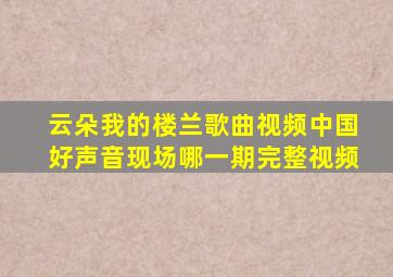 云朵我的楼兰歌曲视频中国好声音现场哪一期完整视频