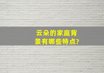 云朵的家庭背景有哪些特点?