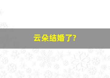 云朵结婚了?