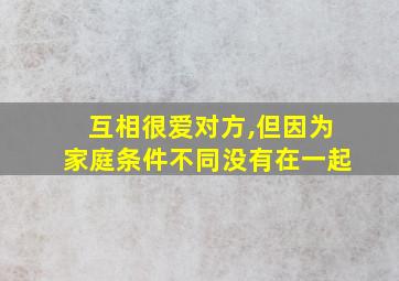 互相很爱对方,但因为家庭条件不同没有在一起