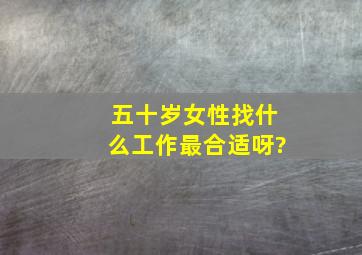 五十岁女性找什么工作最合适呀?