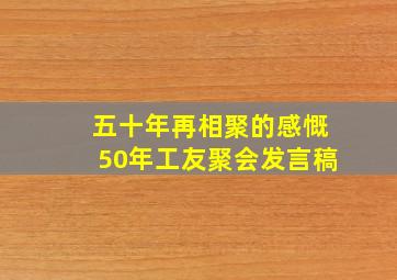 五十年再相聚的感慨50年工友聚会发言稿