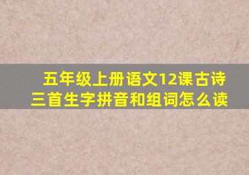 五年级上册语文12课古诗三首生字拼音和组词怎么读