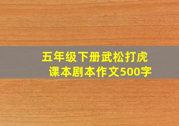 五年级下册武松打虎课本剧本作文500字