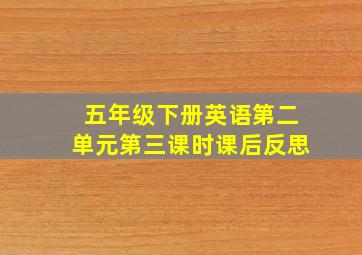 五年级下册英语第二单元第三课时课后反思