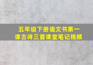 五年级下册语文书第一课古诗三首课堂笔记视频