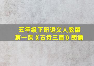 五年级下册语文人教版第一课《古诗三首》朗诵