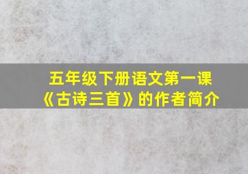 五年级下册语文第一课《古诗三首》的作者简介