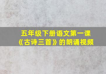 五年级下册语文第一课《古诗三首》的朗诵视频