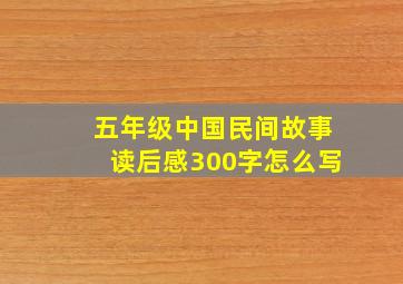 五年级中国民间故事读后感300字怎么写