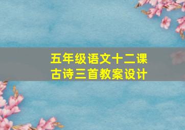 五年级语文十二课古诗三首教案设计