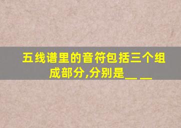 五线谱里的音符包括三个组成部分,分别是__ __