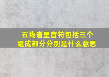 五线谱里音符包括三个组成部分分别是什么意思