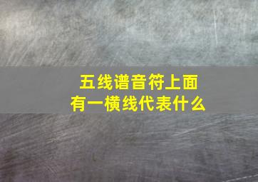 五线谱音符上面有一横线代表什么