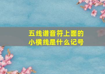 五线谱音符上面的小横线是什么记号