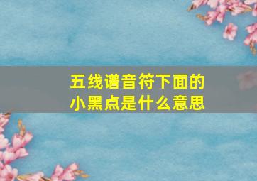 五线谱音符下面的小黑点是什么意思