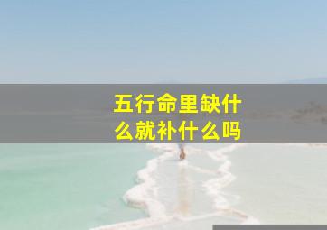 五行命里缺什么就补什么吗