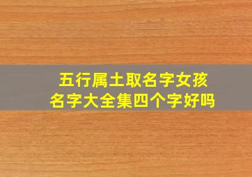 五行属土取名字女孩名字大全集四个字好吗