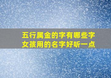 五行属金的字有哪些字女孩用的名字好听一点