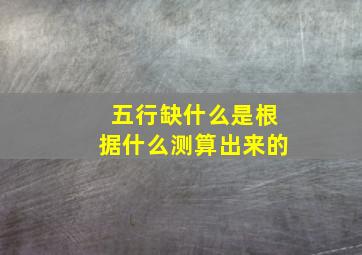 五行缺什么是根据什么测算出来的