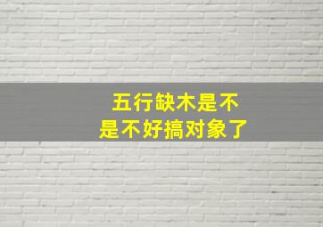 五行缺木是不是不好搞对象了