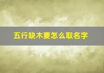 五行缺木要怎么取名字