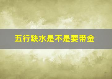 五行缺水是不是要带金